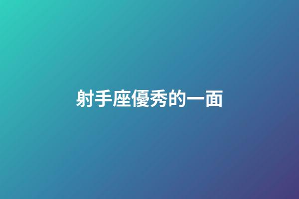 射手座優秀的一面-第1張-星座運勢-玄機派