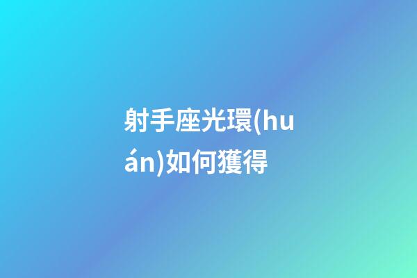 射手座光環(huán)如何獲得-第1張-星座運(yùn)勢(shì)-玄機(jī)派