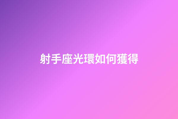射手座光環如何獲得-第1張-星座運勢-玄機派