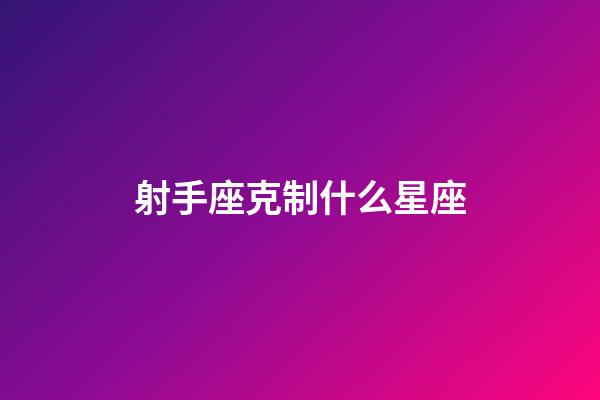 射手座克制什么星座-第1張-星座運勢-玄機派