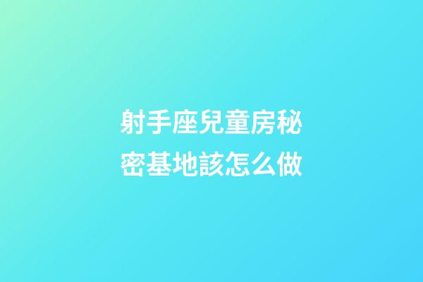 射手座兒童房秘密基地該怎么做