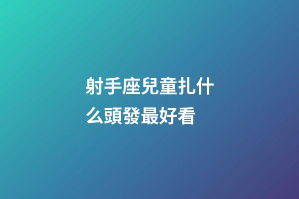 射手座兒童扎什么頭發最好看-第1張-星座運勢-玄機派