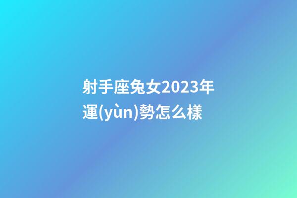 射手座兔女2023年運(yùn)勢怎么樣-第1張-星座運(yùn)勢-玄機(jī)派