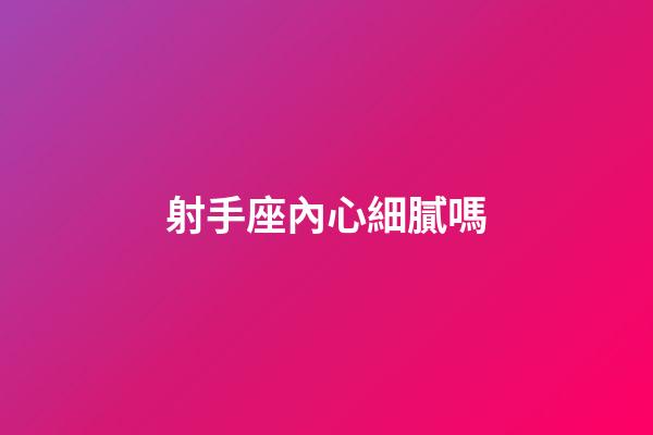 射手座內心細膩嗎-第1張-星座運勢-玄機派