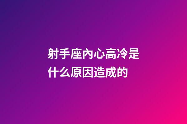 射手座內心高冷是什么原因造成的-第1張-星座運勢-玄機派