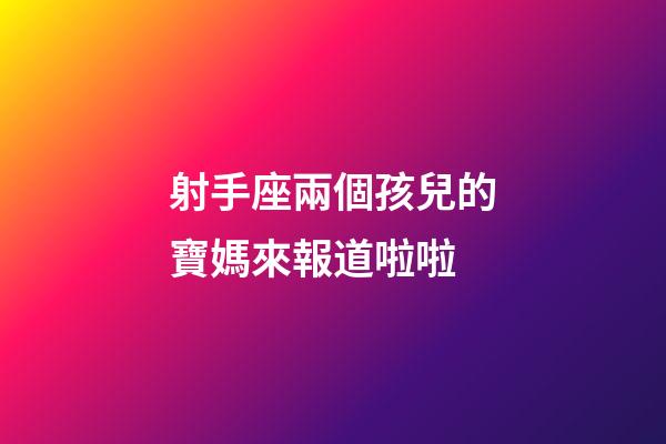 射手座兩個孩兒的寶媽來報道啦啦-第1張-星座運勢-玄機派