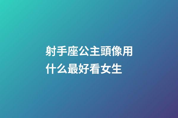 射手座公主頭像用什么最好看女生-第1張-星座運(yùn)勢(shì)-玄機(jī)派
