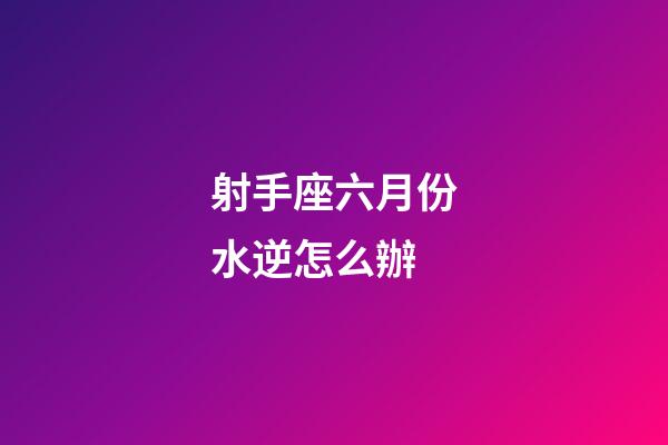 射手座六月份水逆怎么辦-第1張-星座運勢-玄機派