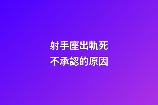 射手座出軌死不承認的原因-第1張-星座運勢-玄機派