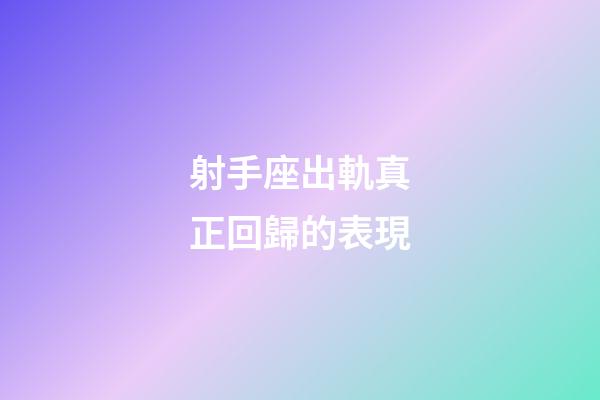 射手座出軌真正回歸的表現-第1張-星座運勢-玄機派