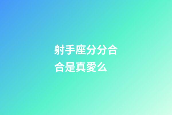 射手座分分合合是真愛么-第1張-星座運勢-玄機派