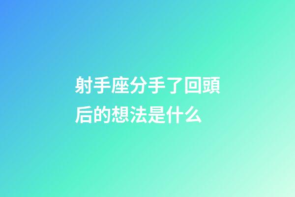 射手座分手了回頭后的想法是什么-第1張-星座運勢-玄機派