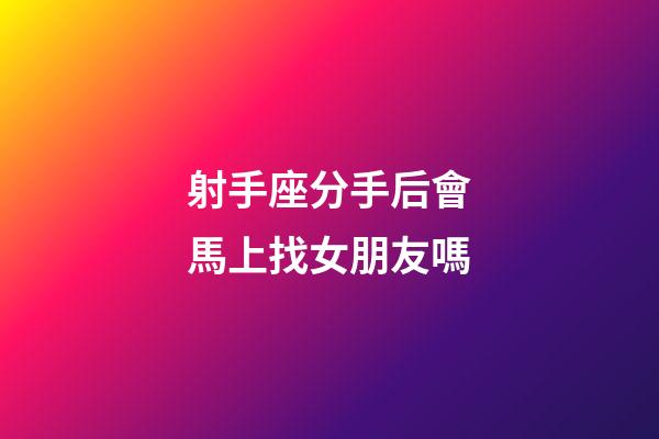 射手座分手后會馬上找女朋友嗎-第1張-星座運勢-玄機派
