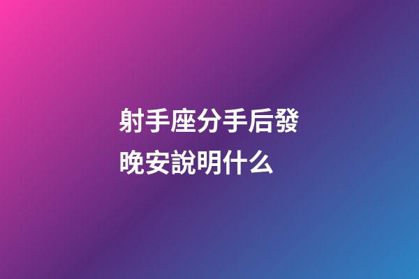 射手座分手后發晚安說明什么-第1張-星座運勢-玄機派