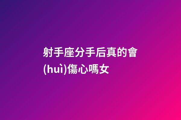 射手座分手后真的會(huì)傷心嗎女