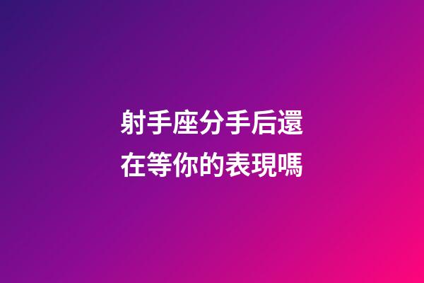 射手座分手后還在等你的表現嗎-第1張-星座運勢-玄機派