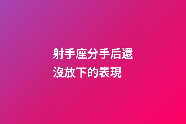 射手座分手后還沒放下的表現