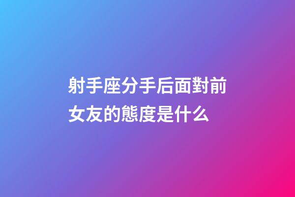 射手座分手后面對前女友的態度是什么-第1張-星座運勢-玄機派