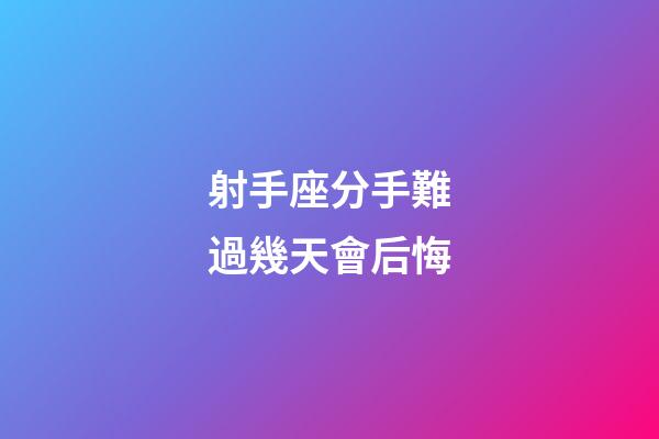 射手座分手難過幾天會后悔-第1張-星座運勢-玄機派