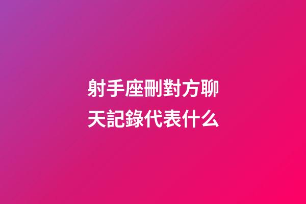 射手座刪對方聊天記錄代表什么-第1張-星座運勢-玄機派