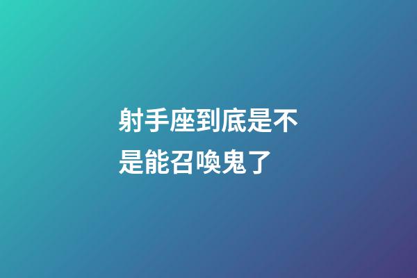 射手座到底是不是能召喚鬼了-第1張-星座運(yùn)勢-玄機(jī)派