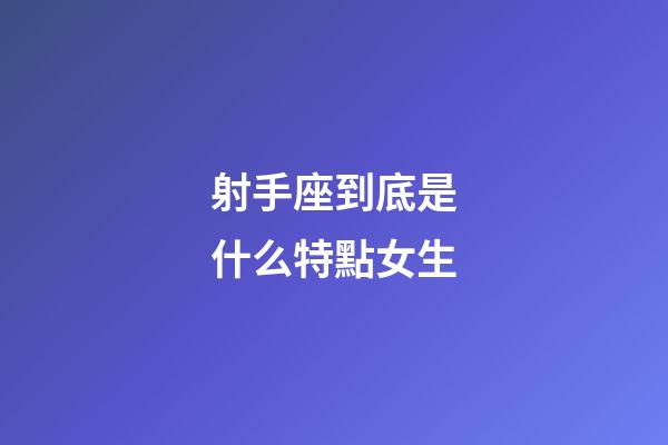 射手座到底是什么特點女生-第1張-星座運勢-玄機派