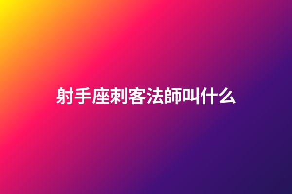 射手座刺客法師叫什么-第1張-星座運勢-玄機派