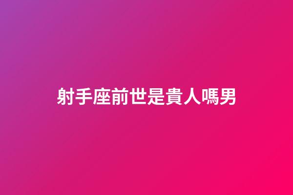 射手座前世是貴人嗎男-第1張-星座運勢-玄機派