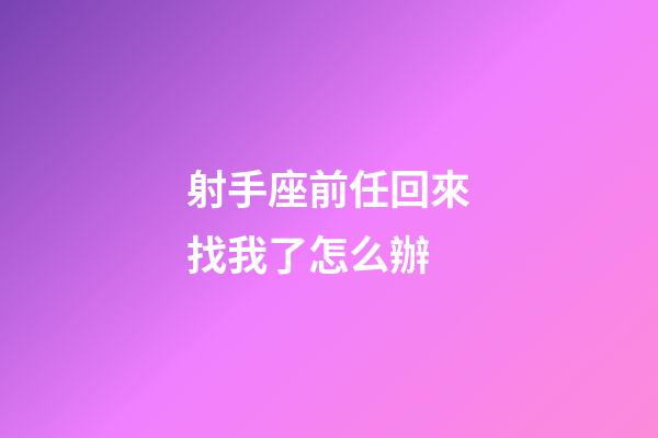 射手座前任回來找我了怎么辦-第1張-星座運勢-玄機派