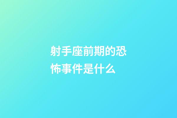射手座前期的恐怖事件是什么-第1張-星座運勢-玄機派