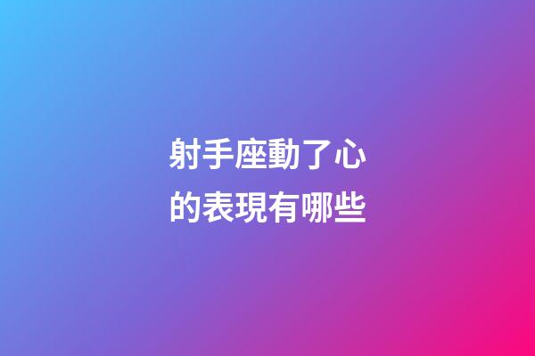 射手座動了心的表現有哪些-第1張-星座運勢-玄機派