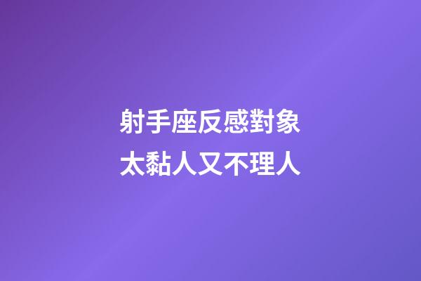 射手座反感對象太黏人又不理人-第1張-星座運勢-玄機派
