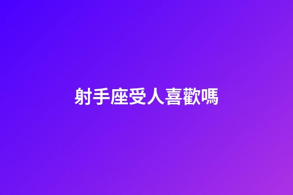 射手座受人喜歡嗎-第1張-星座運(yùn)勢-玄機(jī)派