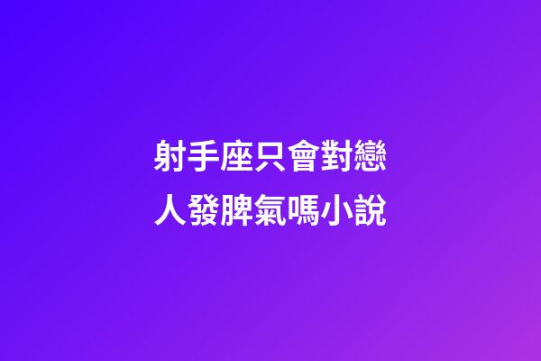 射手座只會對戀人發脾氣嗎小說