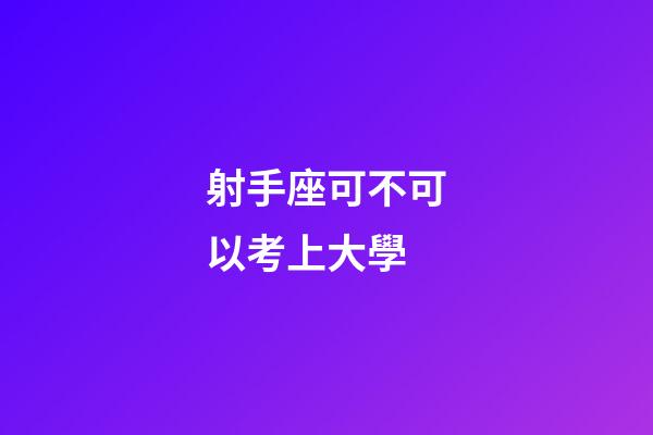 射手座可不可以考上大學-第1張-星座運勢-玄機派