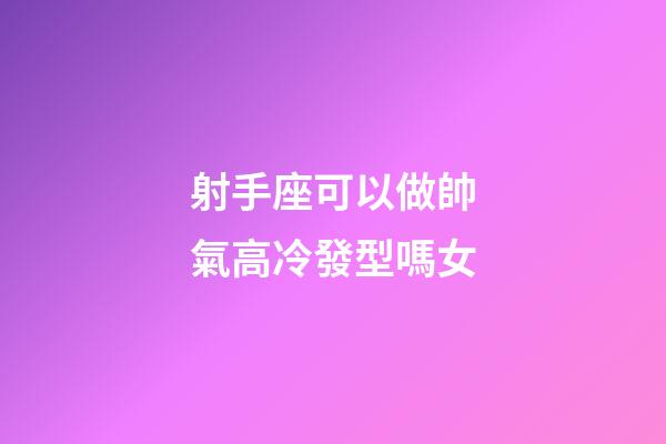 射手座可以做帥氣高冷發型嗎女-第1張-星座運勢-玄機派