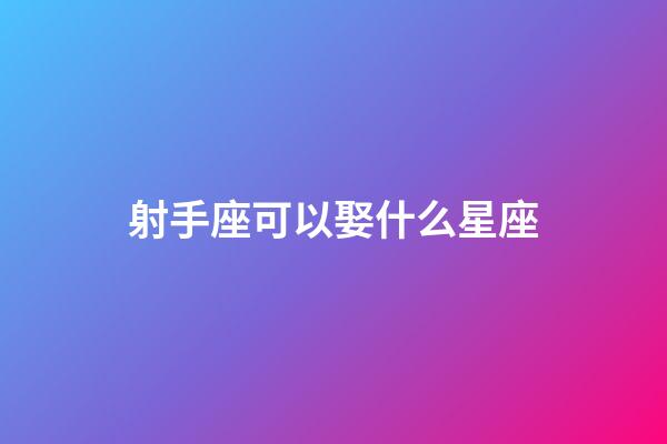 射手座可以娶什么星座-第1張-星座運勢-玄機派