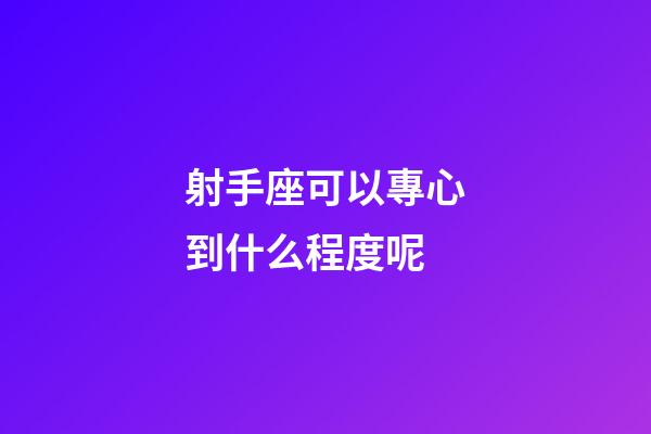 射手座可以專心到什么程度呢