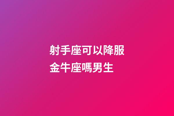 射手座可以降服金牛座嗎男生-第1張-星座運(yùn)勢(shì)-玄機(jī)派