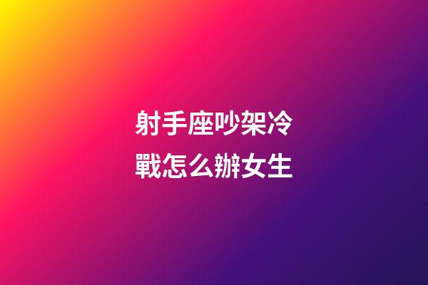 射手座吵架冷戰怎么辦女生-第1張-星座運勢-玄機派