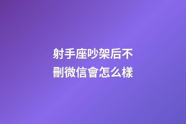 射手座吵架后不刪微信會怎么樣-第1張-星座運勢-玄機派