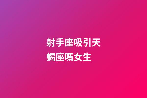 射手座吸引天蝎座嗎女生-第1張-星座運勢-玄機派