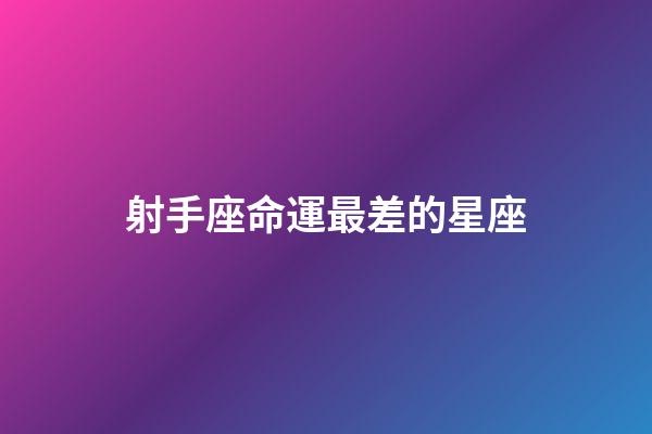 射手座命運最差的星座-第1張-星座運勢-玄機派