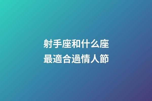 射手座和什么座最適合過情人節-第1張-星座運勢-玄機派