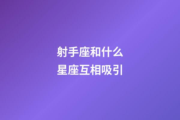射手座和什么星座互相吸引-第1張-星座運(yùn)勢(shì)-玄機(jī)派