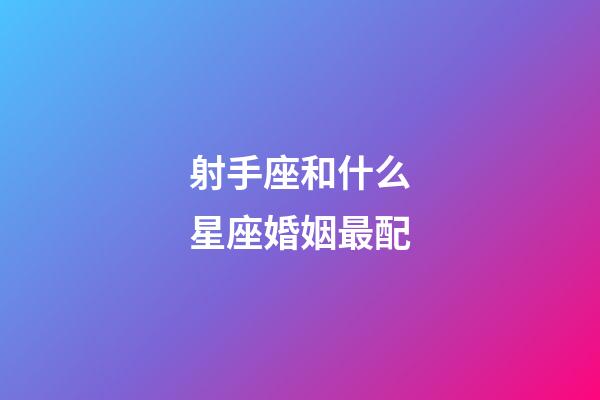 射手座和什么星座婚姻最配-第1張-星座運(yùn)勢(shì)-玄機(jī)派
