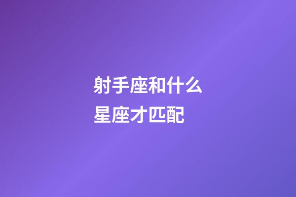射手座和什么星座才匹配-第1張-星座運(yùn)勢(shì)-玄機(jī)派