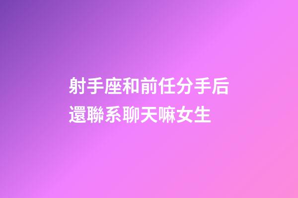 射手座和前任分手后還聯系聊天嘛女生-第1張-星座運勢-玄機派