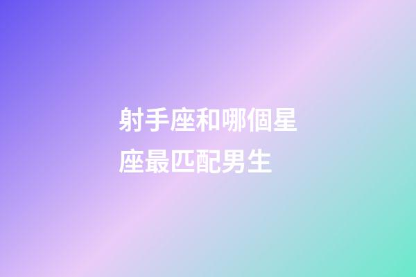 射手座和哪個星座最匹配男生-第1張-星座運勢-玄機派