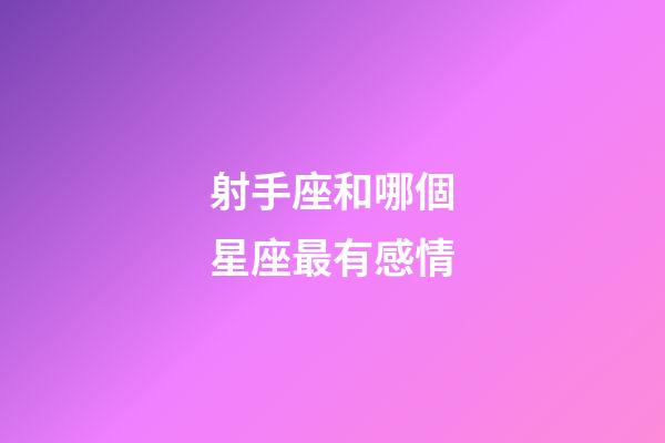 射手座和哪個星座最有感情-第1張-星座運勢-玄機派